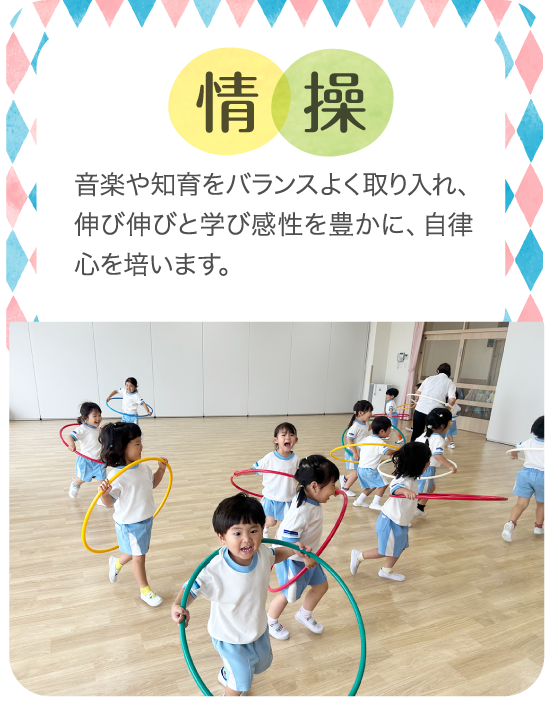 情操　音楽や知育をバランスよく取り入れ、伸び伸びと学び感性を豊かに、自律心を培います。