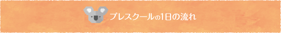 プレスクールの1日の流れ
